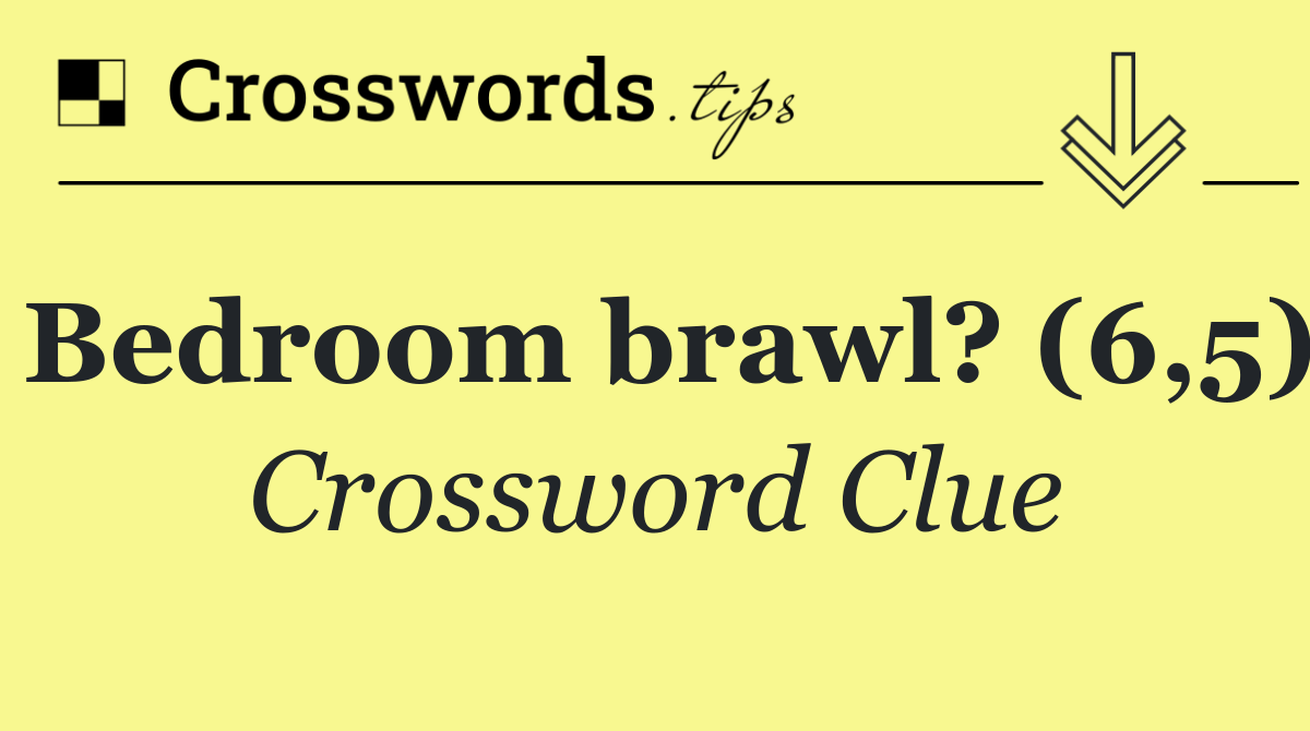 Bedroom brawl? (6,5)