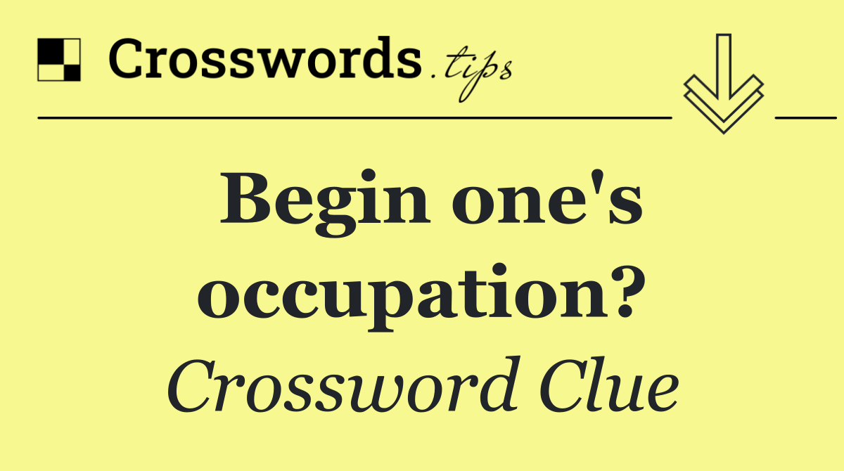 Begin one's occupation?