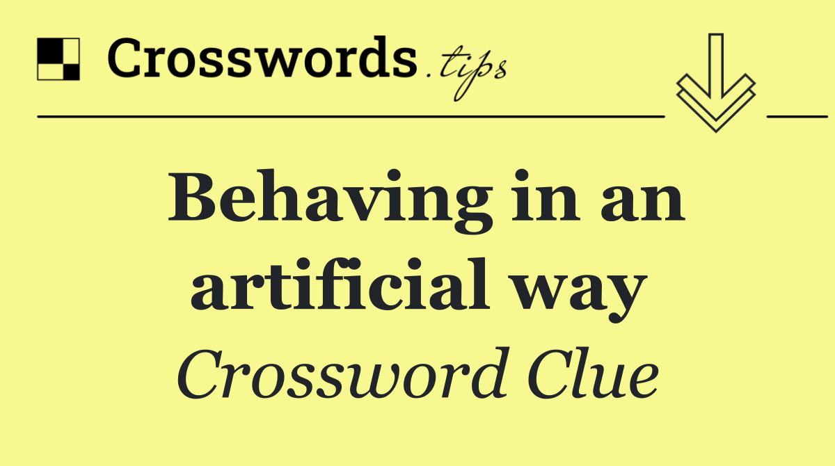 Behaving in an artificial way