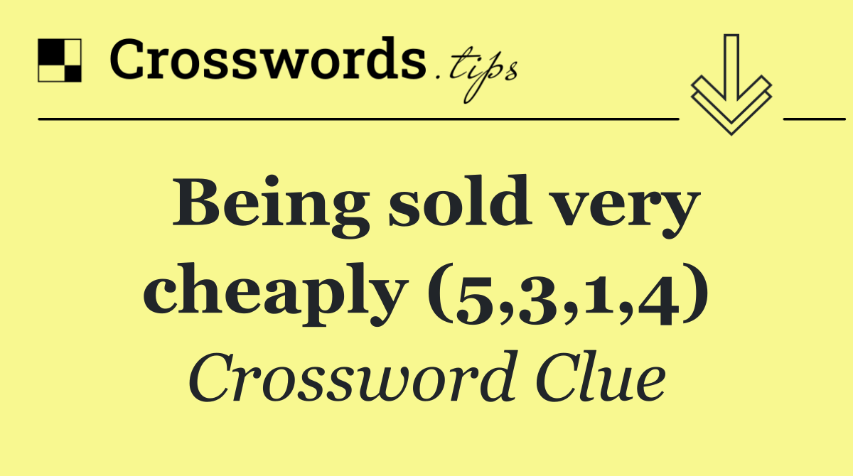 Being sold very cheaply (5,3,1,4)