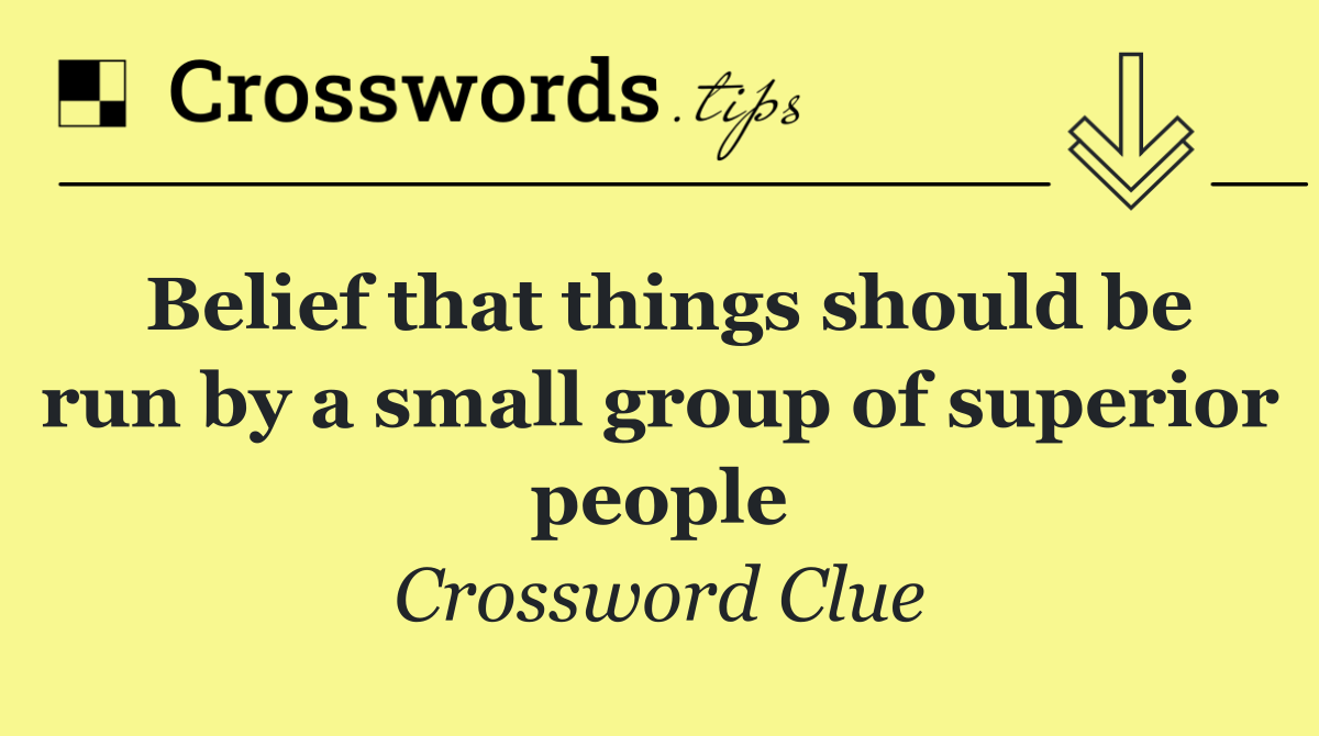 Belief that things should be run by a small group of superior people