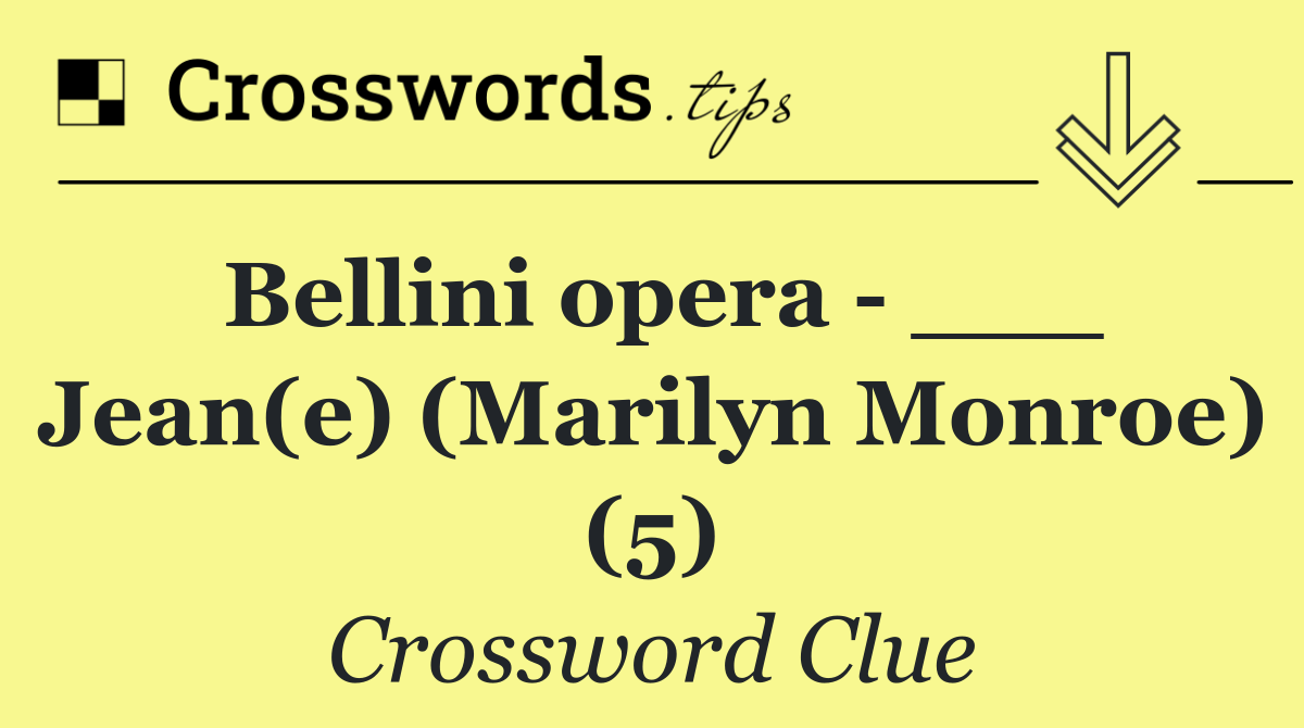 Bellini opera   ___ Jean(e) (Marilyn Monroe) (5)
