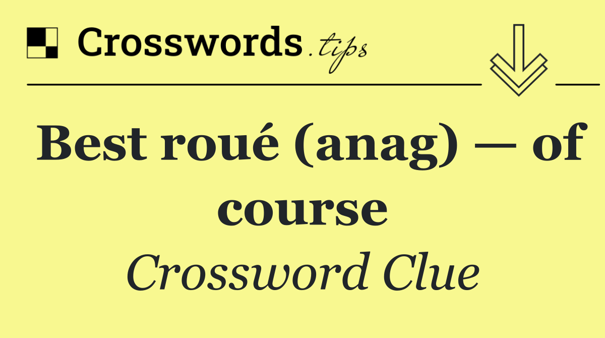 Best roué (anag) — of course