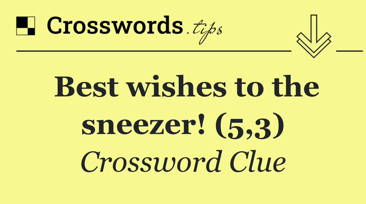 Best wishes to the sneezer! (5,3)