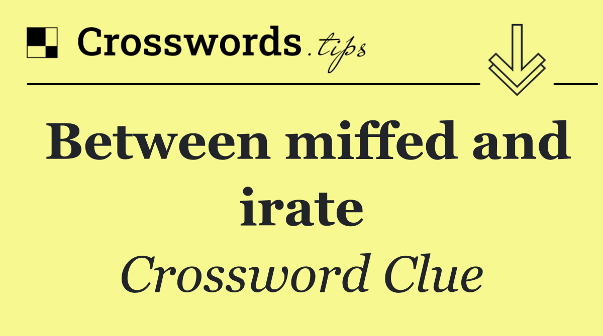 Between miffed and irate