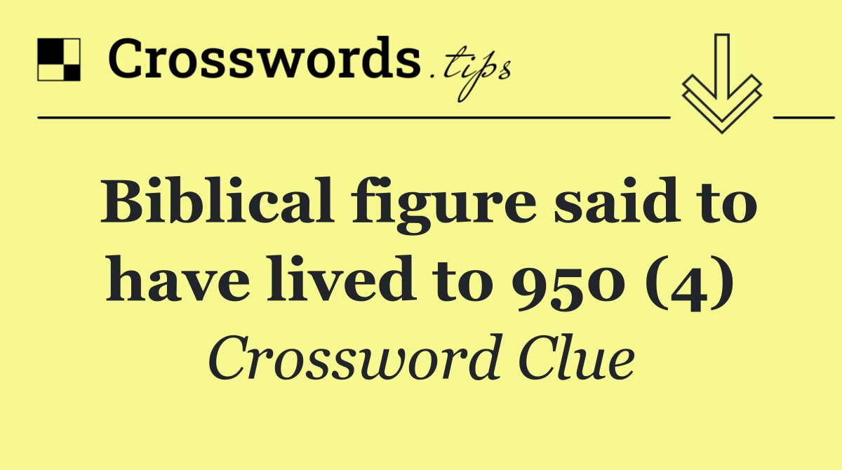 Biblical figure said to have lived to 950 (4)