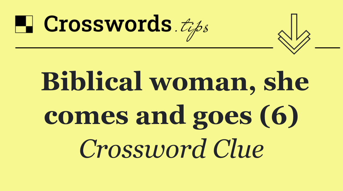 Biblical woman, she comes and goes (6)