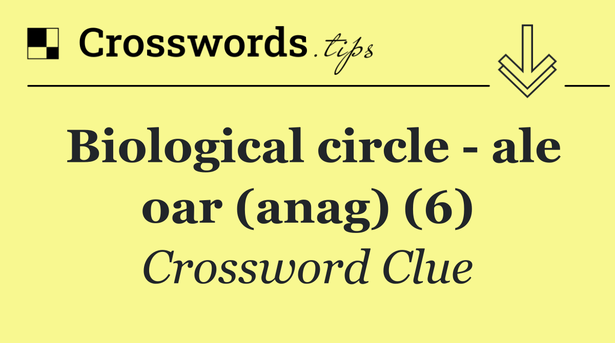 Biological circle   ale oar (anag) (6)