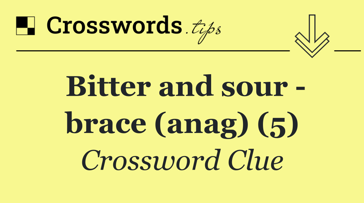 Bitter and sour   brace (anag) (5)