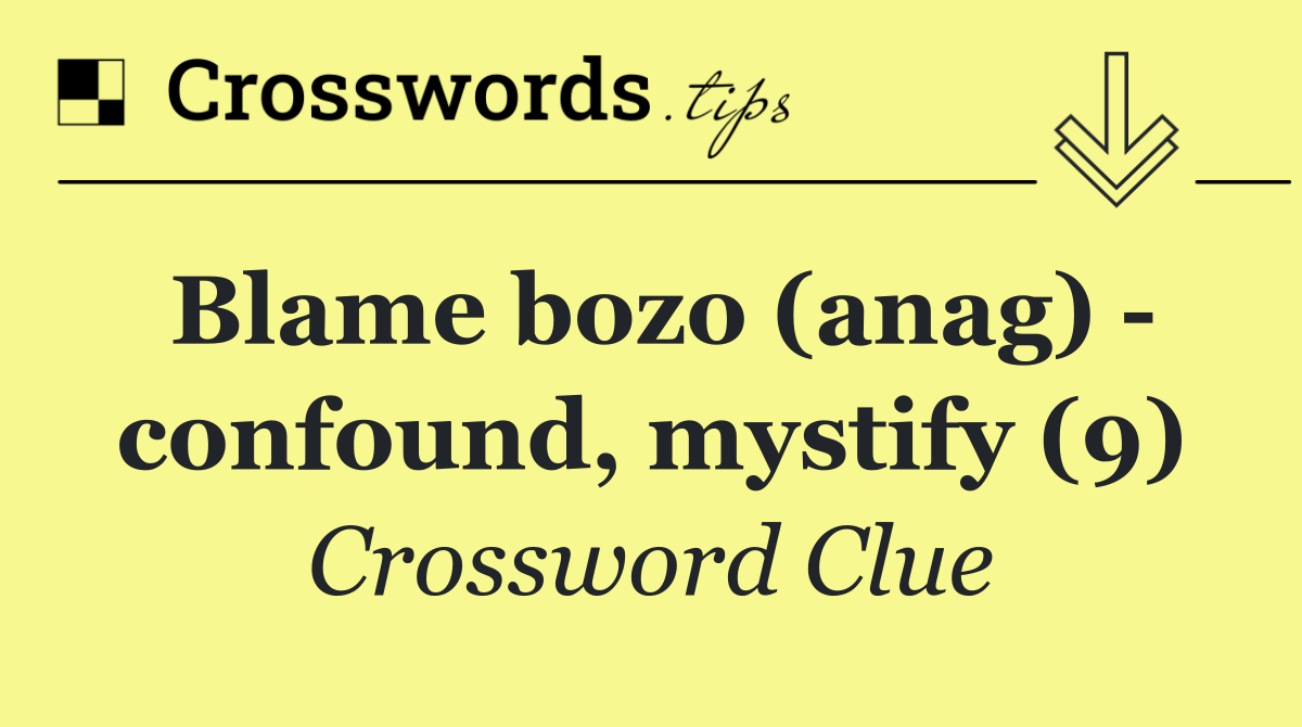 Blame bozo (anag)   confound, mystify (9)