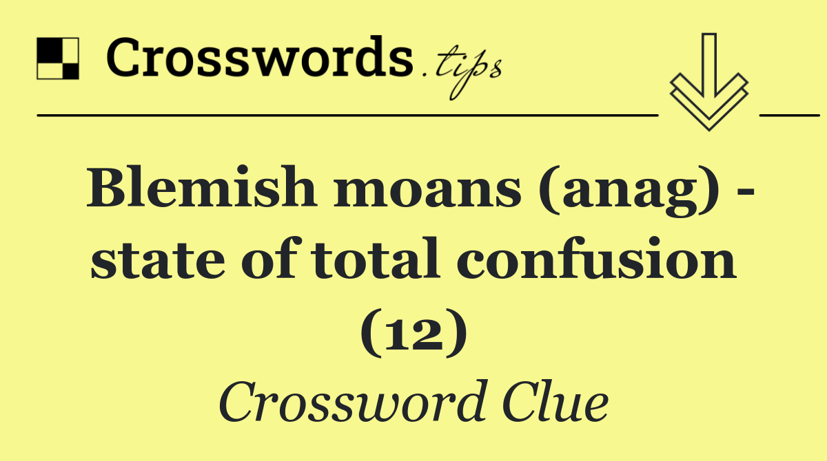 Blemish moans (anag)   state of total confusion (12)