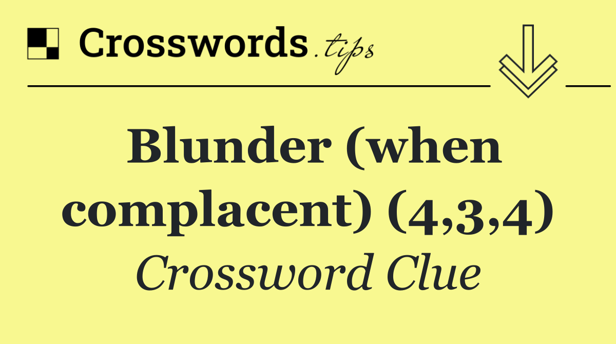 Blunder (when complacent) (4,3,4)