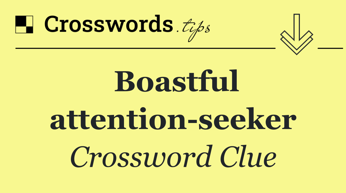 Boastful attention seeker