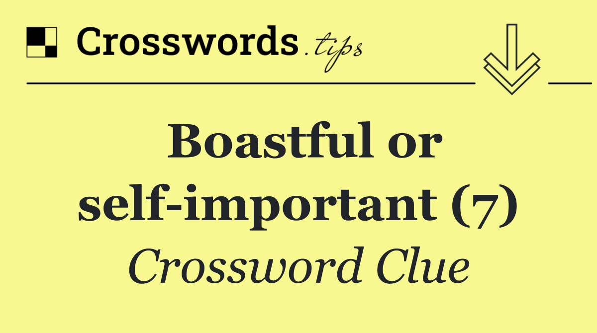 Boastful or self important (7)