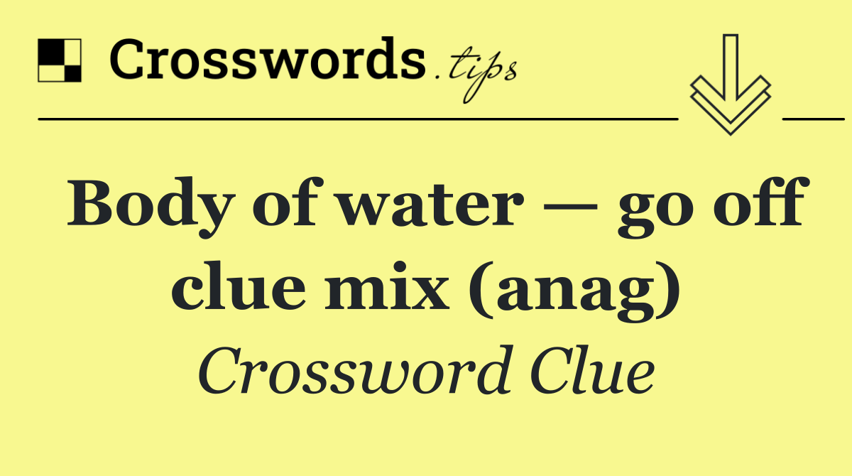 Body of water — go off clue mix (anag)