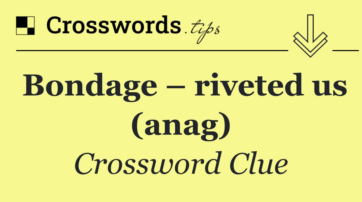 Bondage – riveted us (anag)