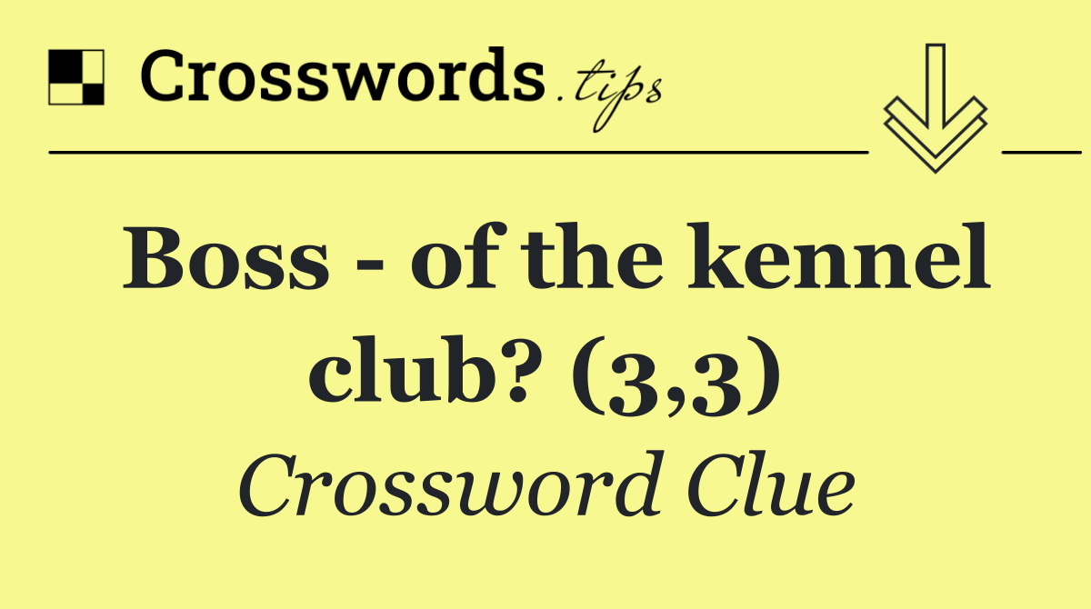 Boss   of the kennel club? (3,3)