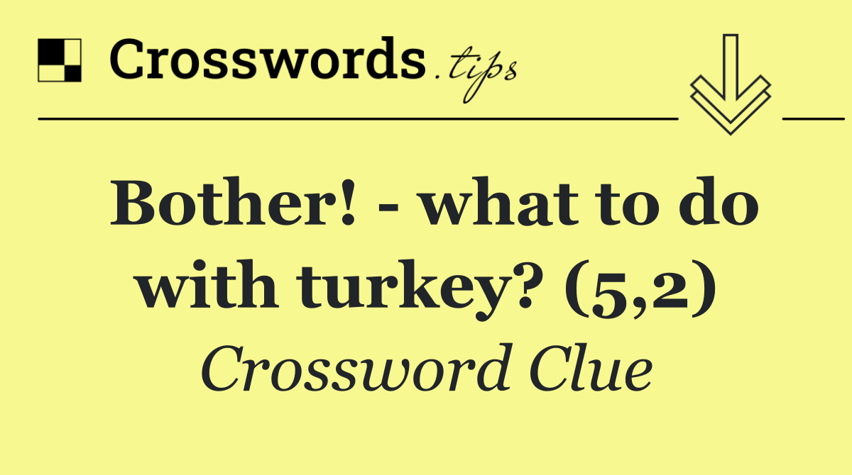 Bother!   what to do with turkey? (5,2)