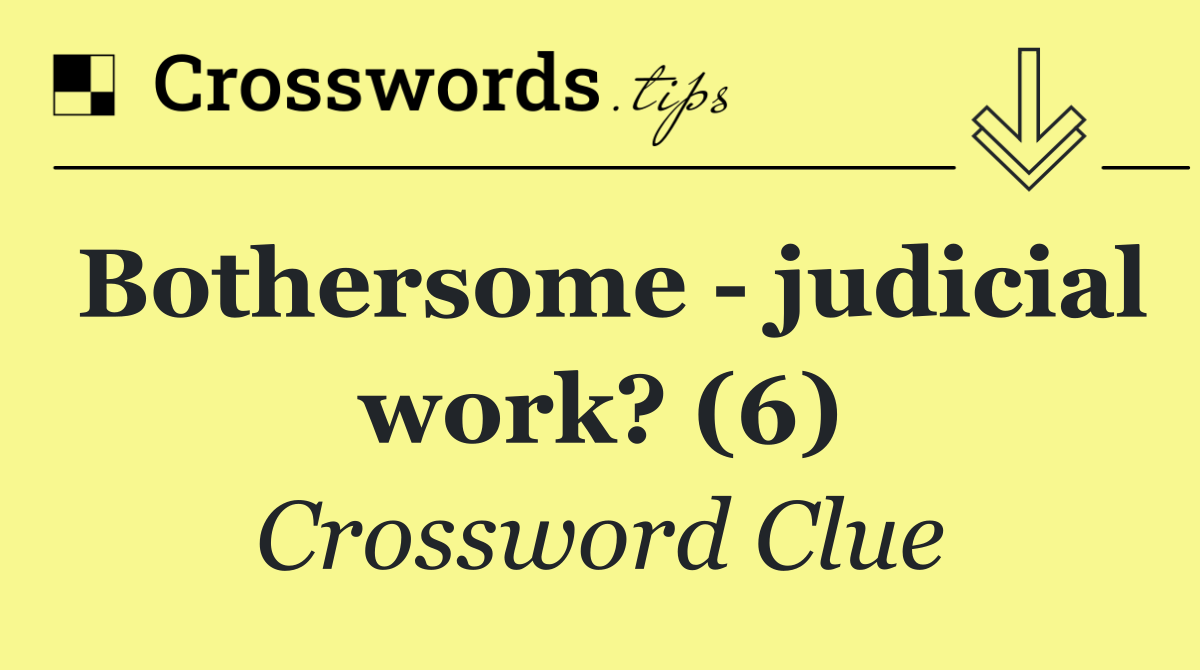Bothersome   judicial work? (6)