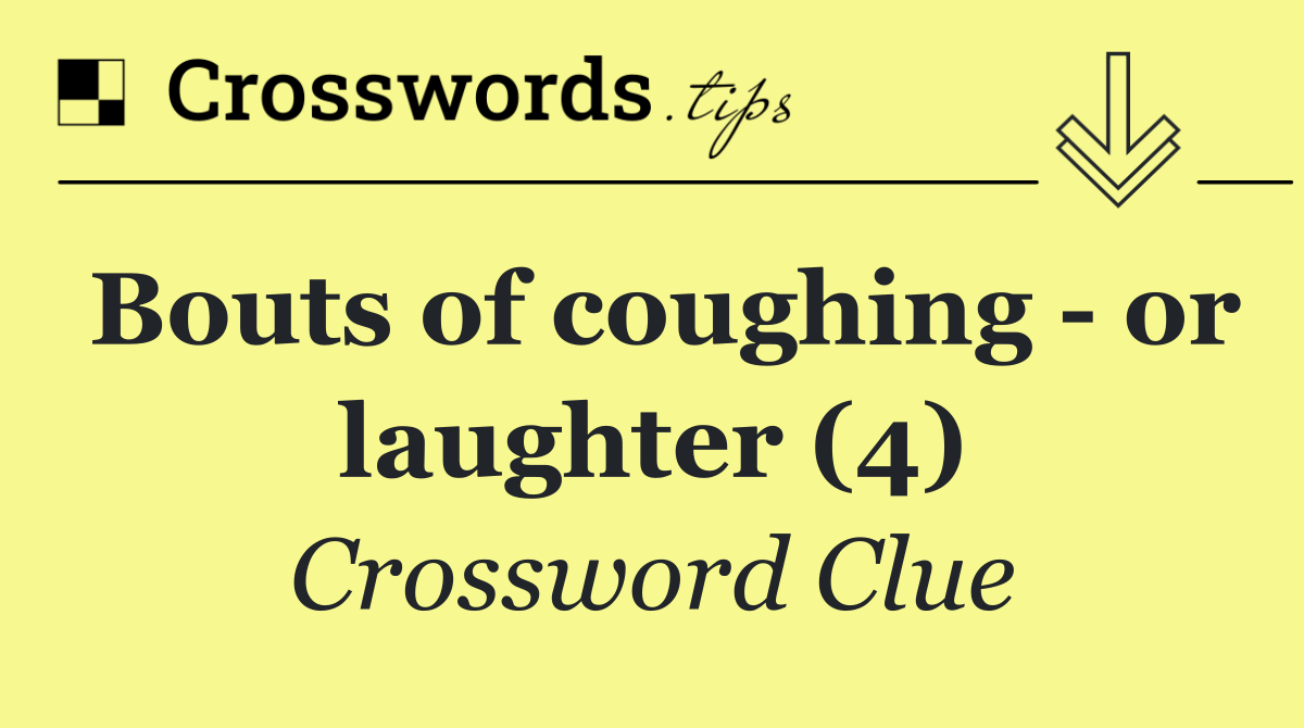Bouts of coughing   or laughter (4)
