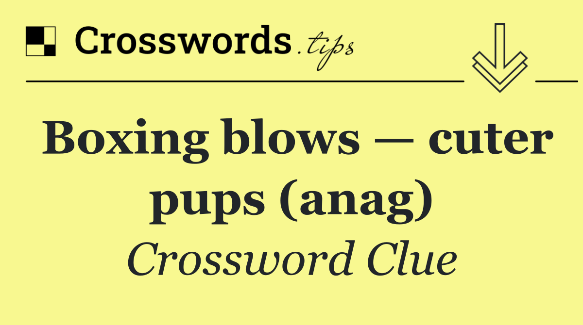Boxing blows — cuter pups (anag)