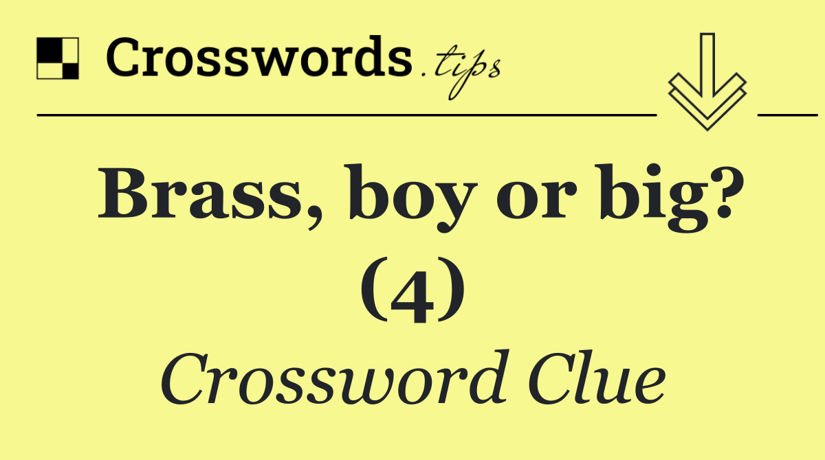 Brass, boy or big? (4)