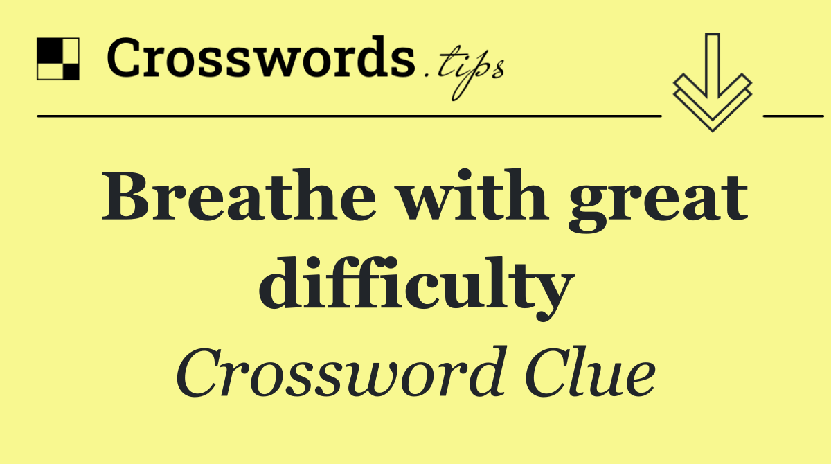 Breathe with great difficulty