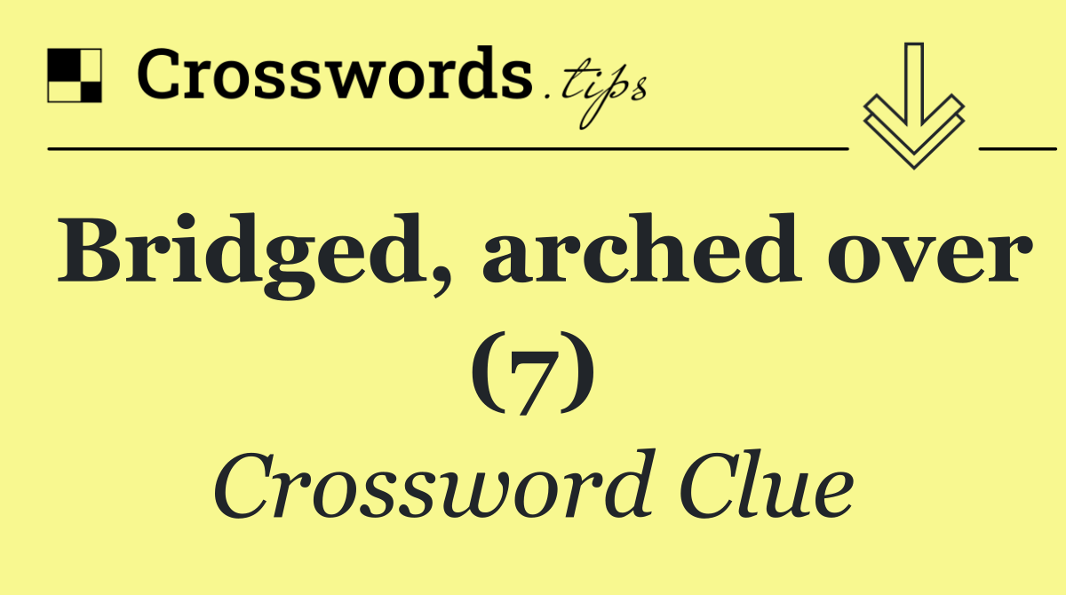 Bridged, arched over (7)