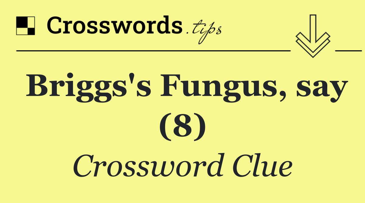Briggs's Fungus, say (8)