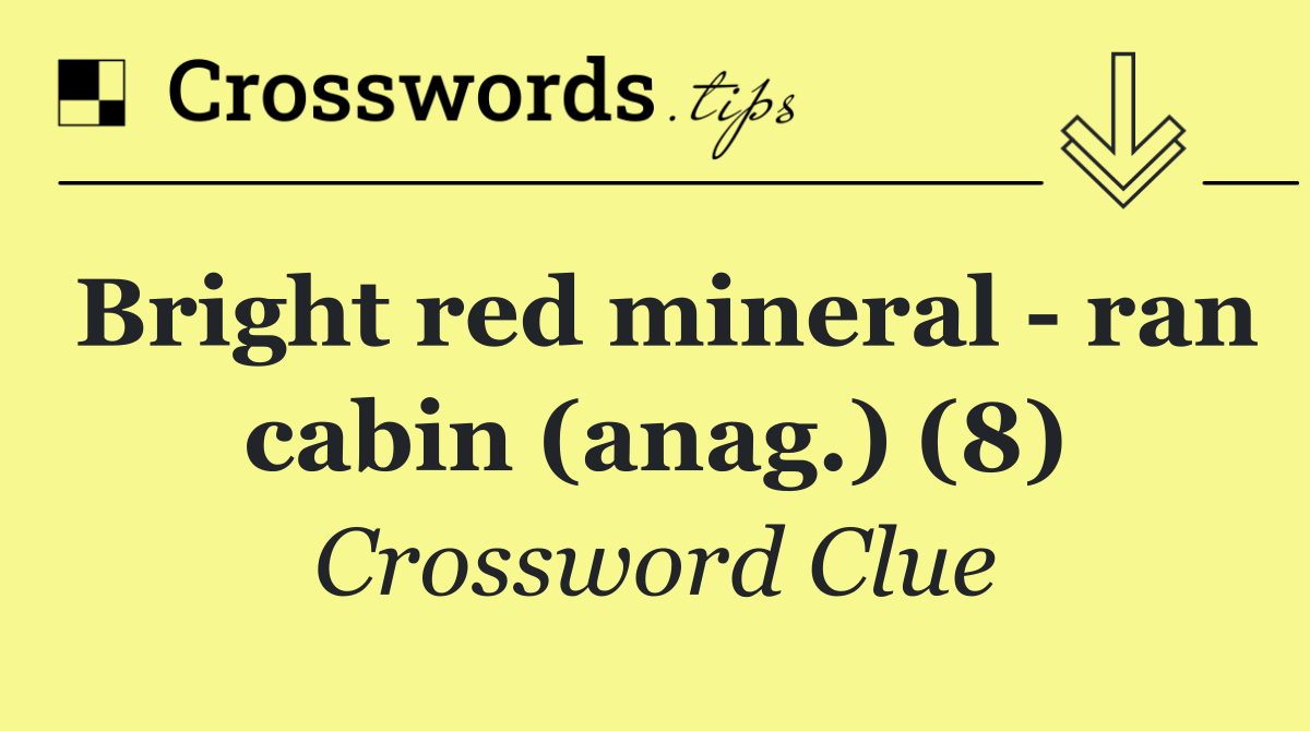 Bright red mineral   ran cabin (anag.) (8)