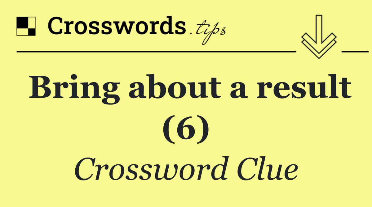 Bring about a result (6)