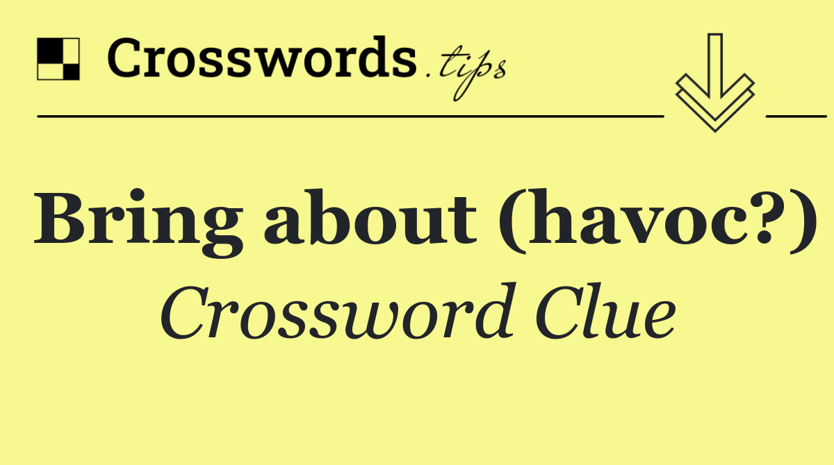 Bring about (havoc?)