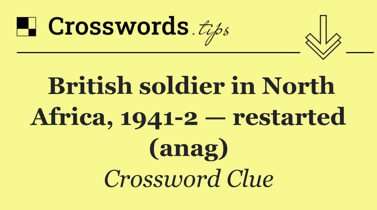 British soldier in North Africa, 1941 2 — restarted (anag)