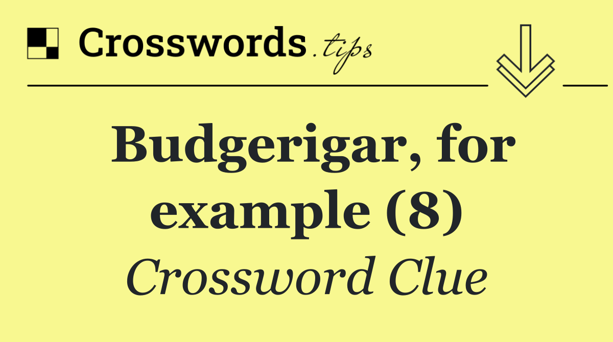 Budgerigar, for example (8)