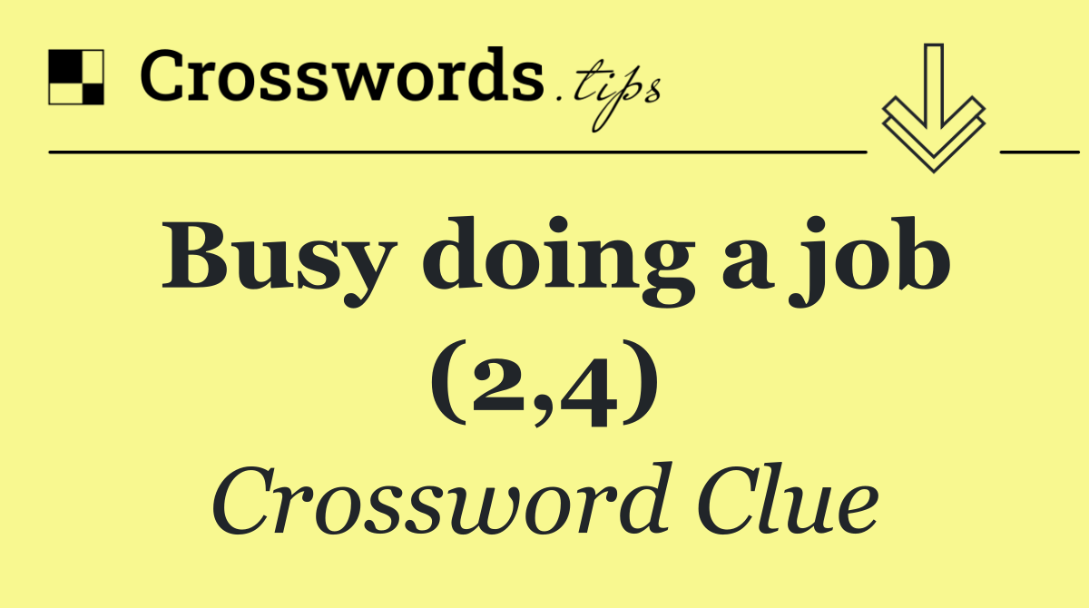 Busy doing a job (2,4)