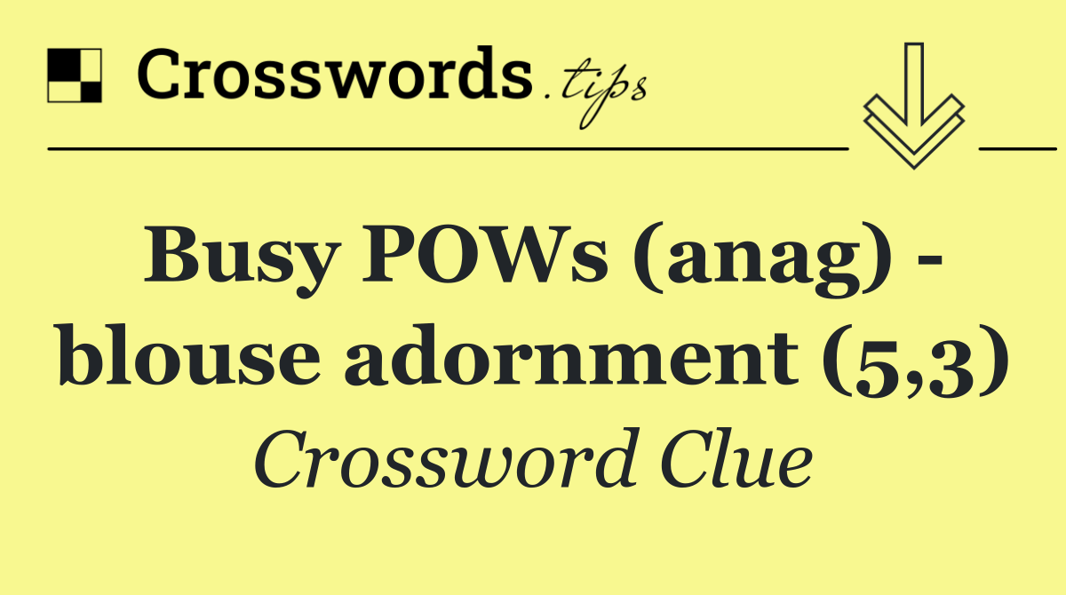 Busy POWs (anag)   blouse adornment (5,3)