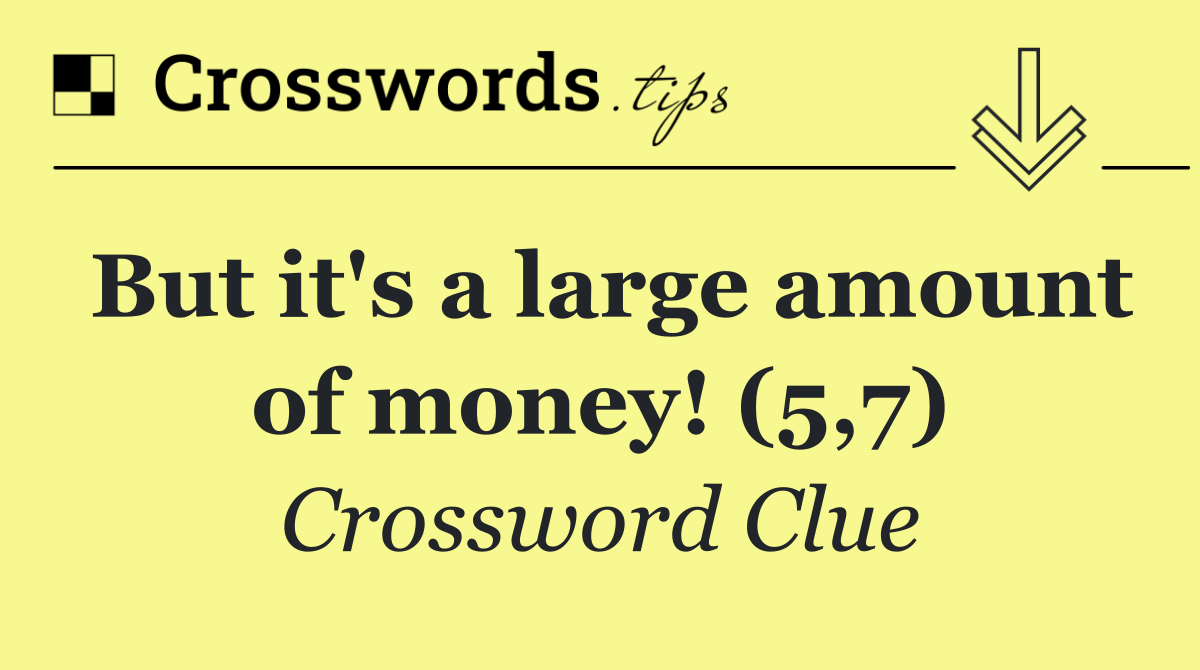 But it's a large amount of money! (5,7)
