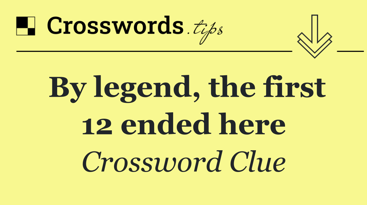 By legend, the first 12 ended here