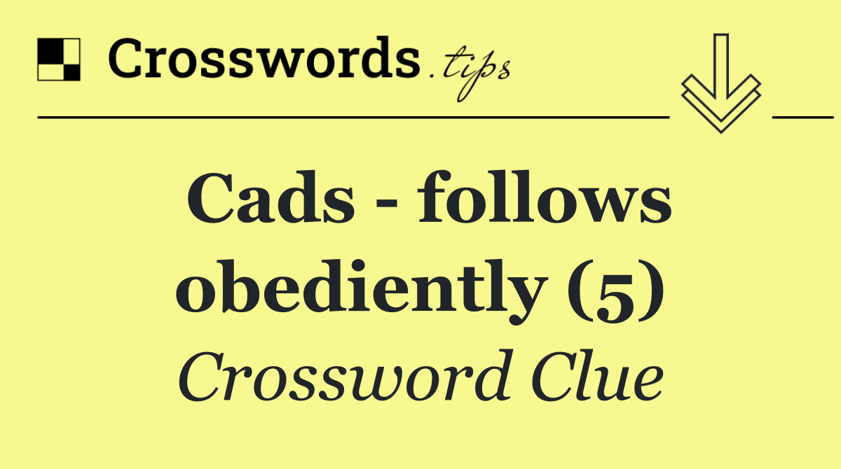 Cads   follows obediently (5)
