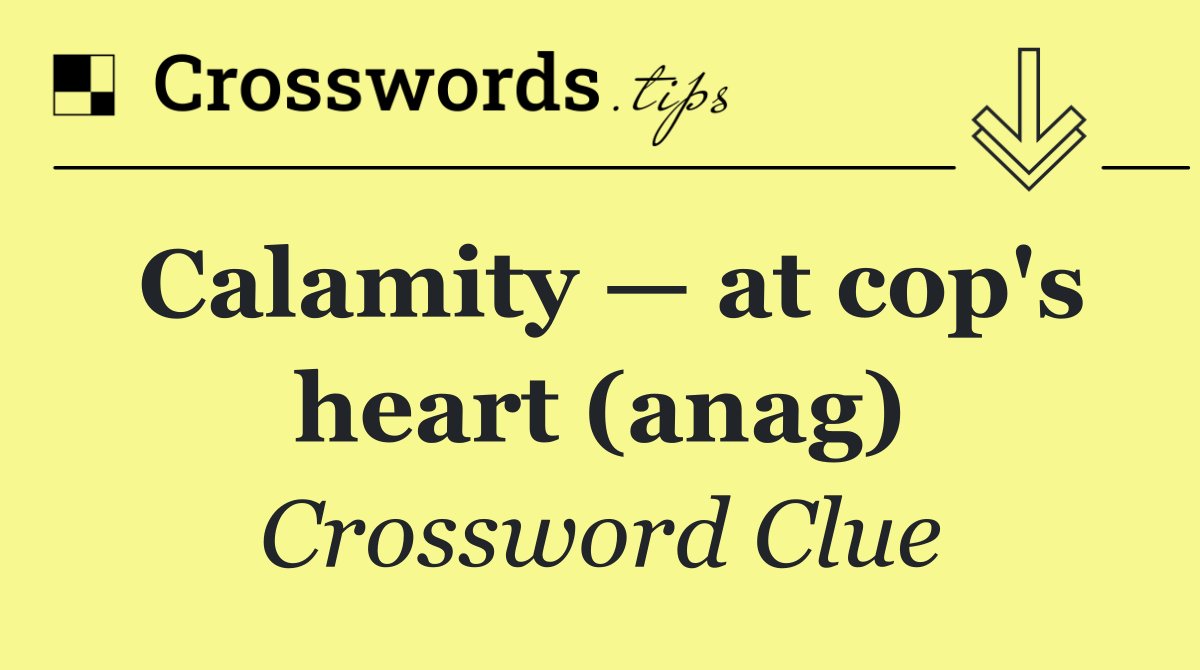 Calamity — at cop's heart (anag)