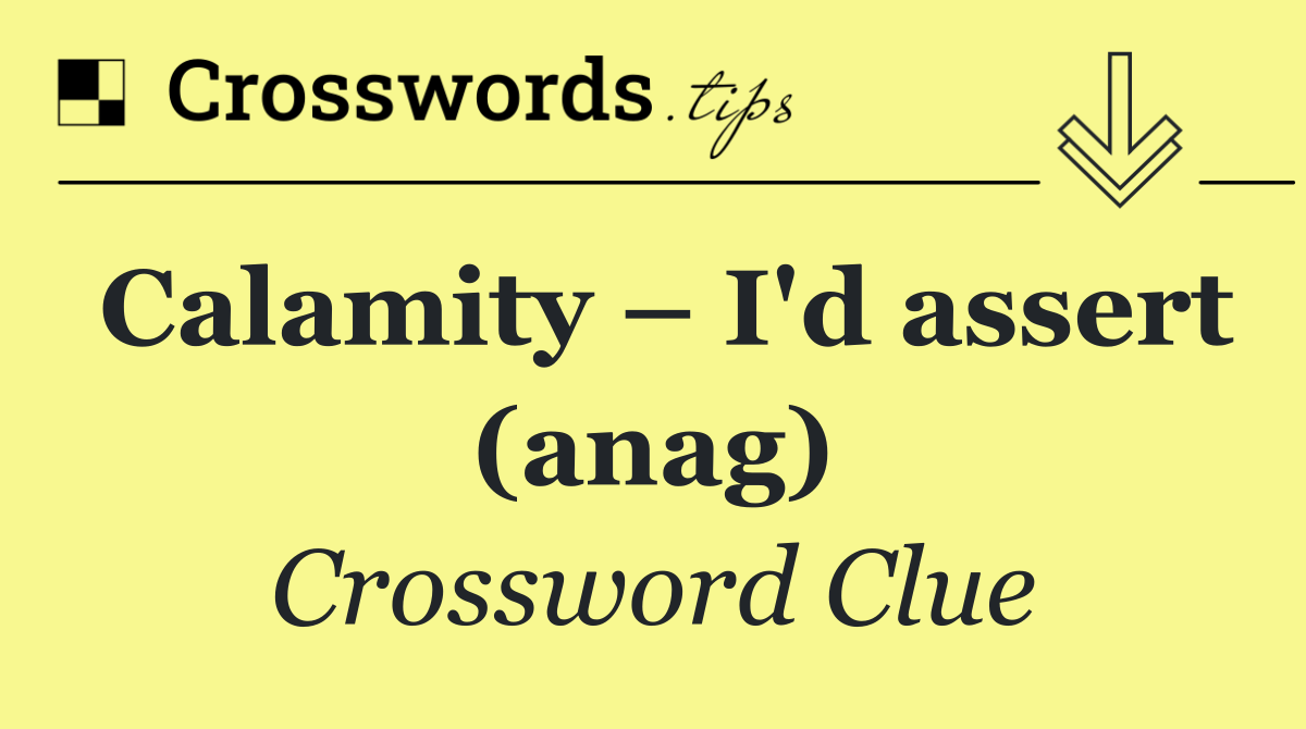 Calamity – I'd assert (anag)