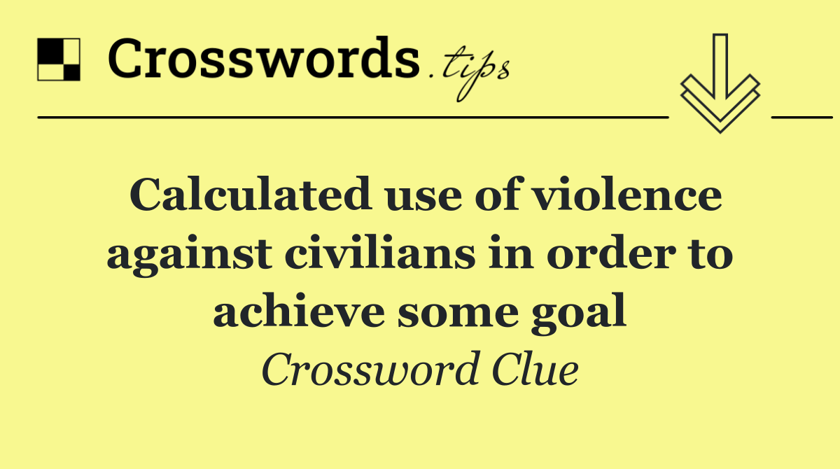 Calculated use of violence against civilians in order to achieve some goal