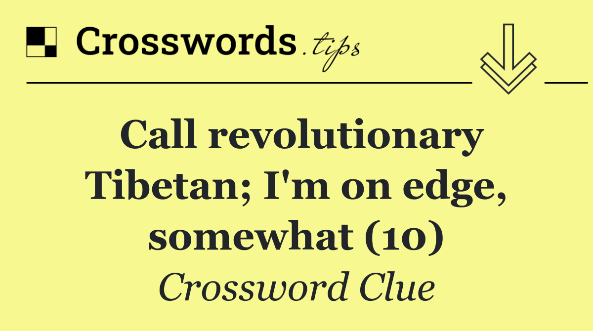 Call revolutionary Tibetan; I'm on edge, somewhat (10)