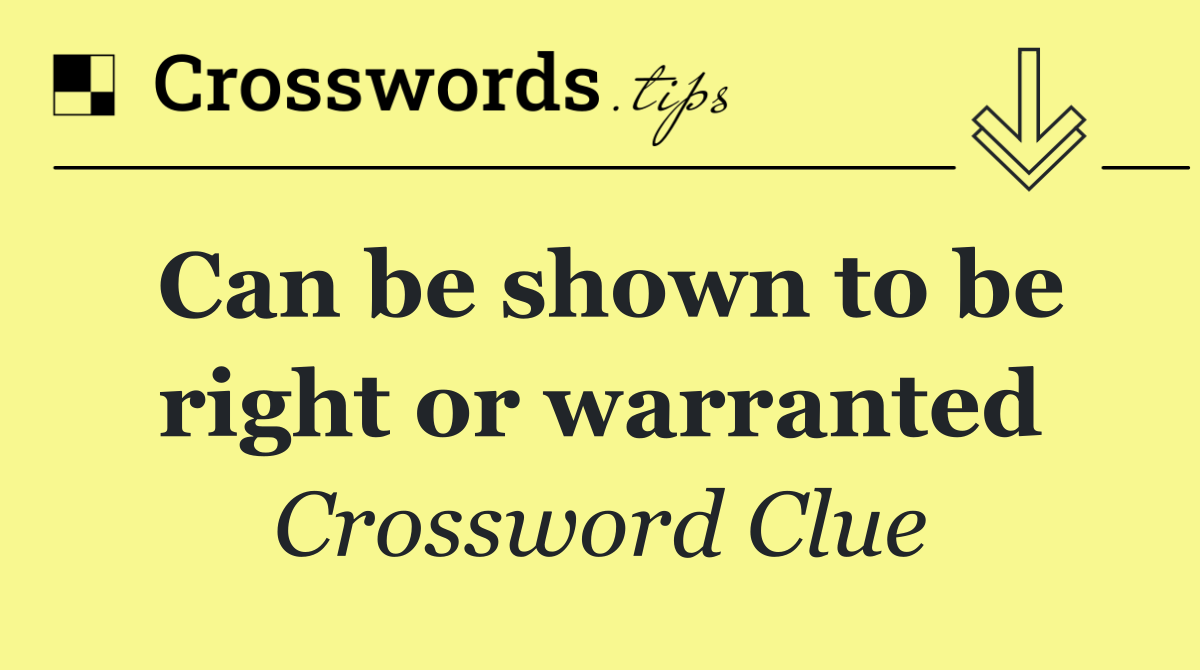 Can be shown to be right or warranted