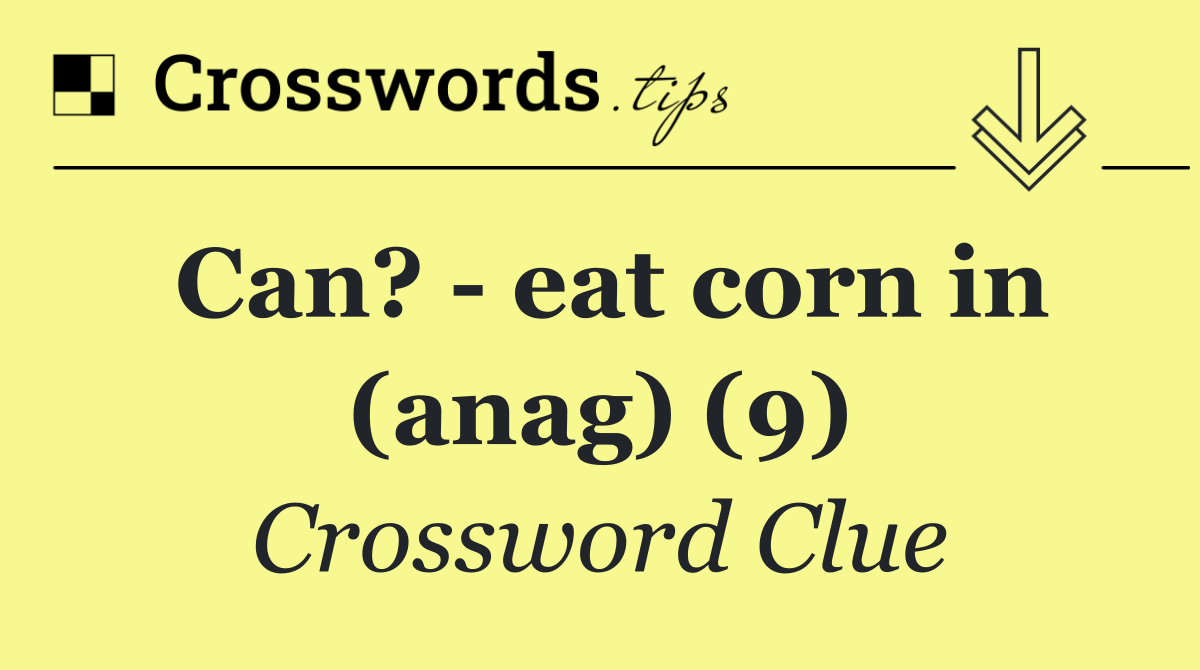 Can?   eat corn in (anag) (9)