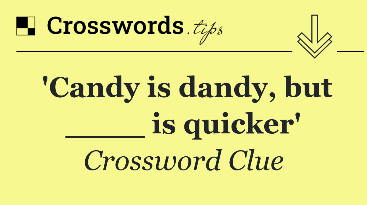 'Candy is dandy, but ____ is quicker'