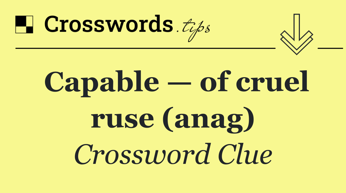 Capable — of cruel ruse (anag)