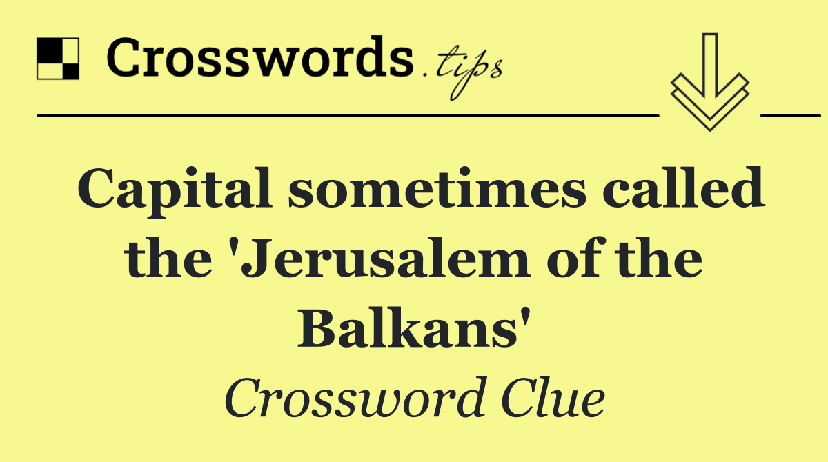 Capital sometimes called the 'Jerusalem of the Balkans'