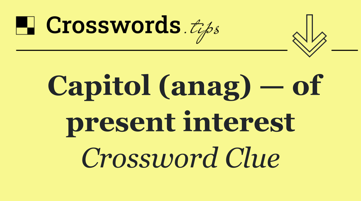 Capitol (anag) — of present interest