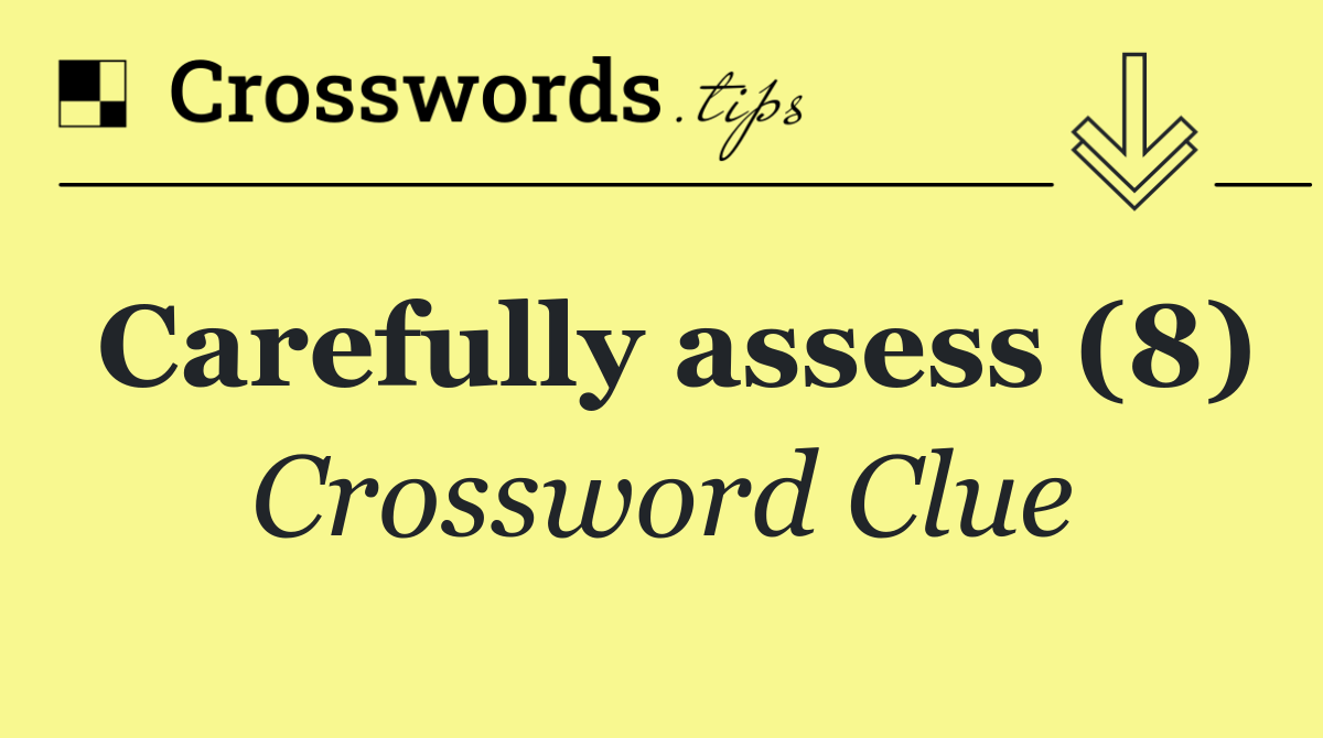 Carefully assess (8)